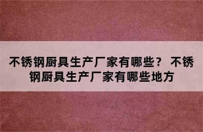 不锈钢厨具生产厂家有哪些？ 不锈钢厨具生产厂家有哪些地方